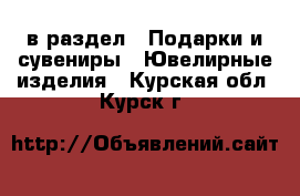  в раздел : Подарки и сувениры » Ювелирные изделия . Курская обл.,Курск г.